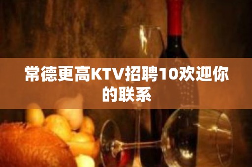 常德更高KTV招聘10欢迎你的联系