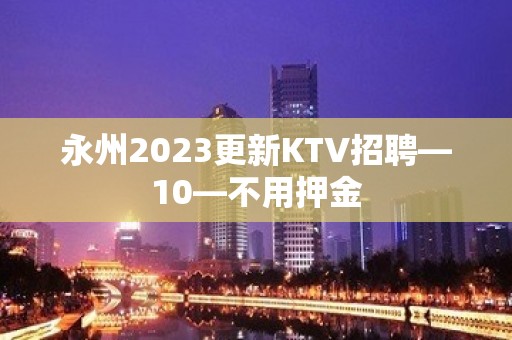 永州2023更新KTV招聘—10—不用押金