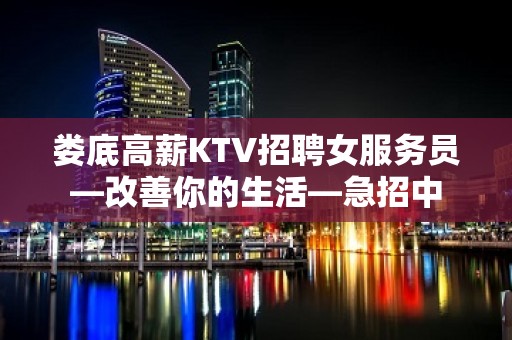 娄底高薪KTV招聘女服务员—改善你的生活—急招中