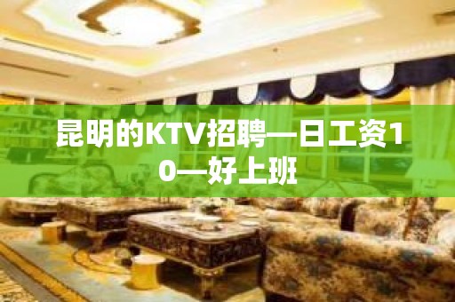 昆明的KTV招聘—日工资10—好上班