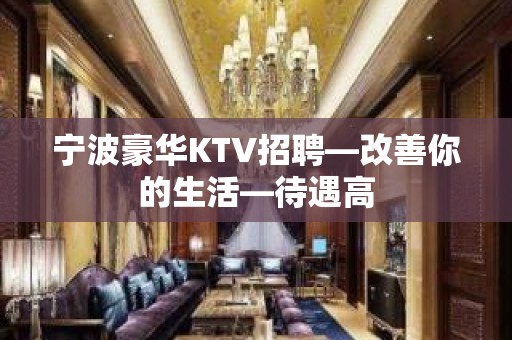 宁波豪华KTV招聘—改善你的生活—待遇高