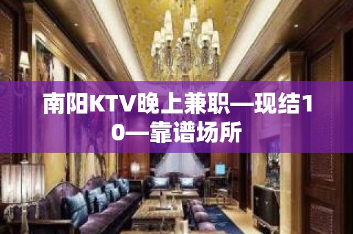 南阳KTV晚上兼职—现结10—靠谱场所