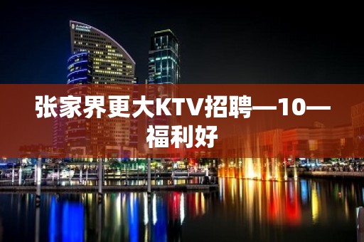 张家界更大KTV招聘—10—福利好