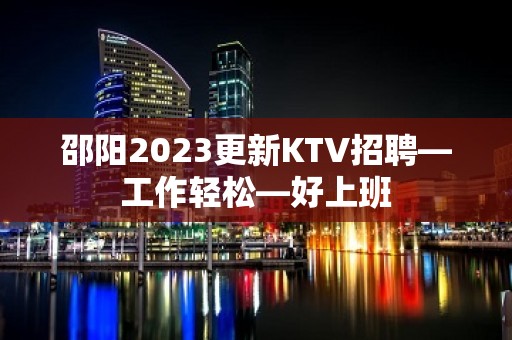 邵阳2023更新KTV招聘—工作轻松—好上班