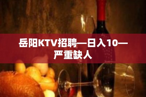 岳阳KTV招聘—日入10—严重缺人