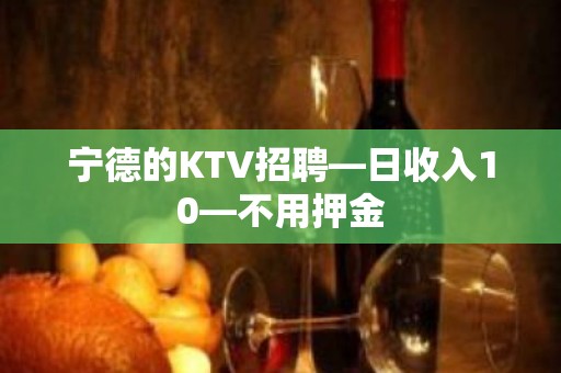 宁德的KTV招聘—日收入10—不用押金