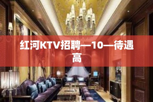 红河KTV招聘—10—待遇高