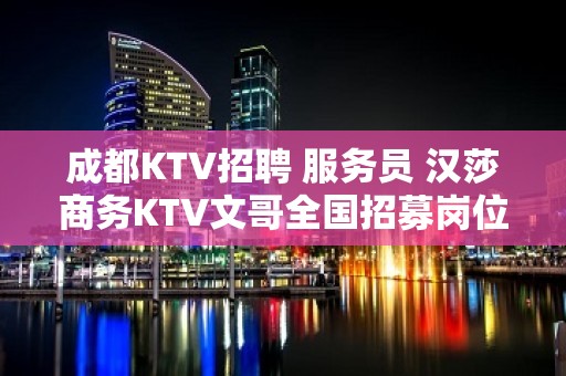 成都KTV招聘 服务员 汉莎商务KTV文哥全国招募岗位