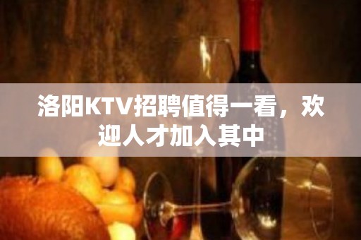 洛阳KTV招聘值得一看，欢迎人才加入其中