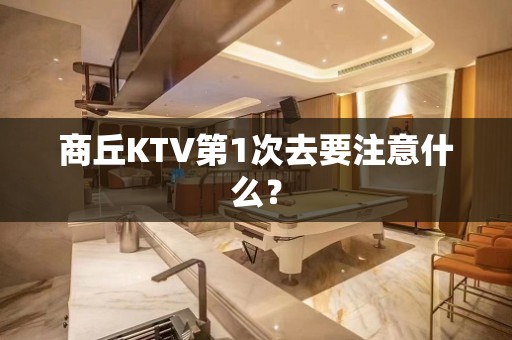 商丘KTV第1次去要注意什么？