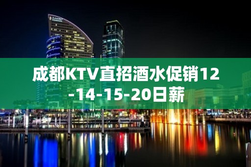 成都KTV直招酒水促销12-14-15-20日薪