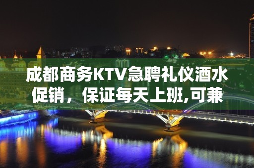 成都商务KTV急聘礼仪酒水促销，保证每天上班,可兼职