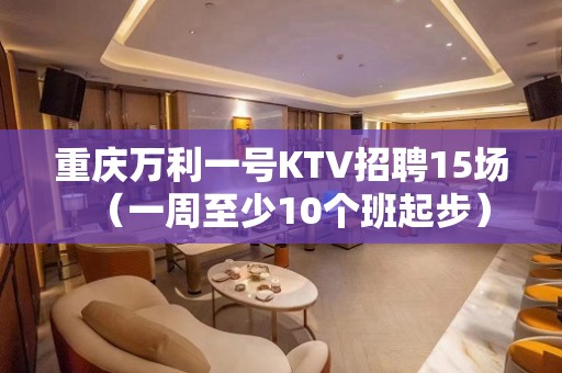 重庆万利一号KTV招聘15场（一周至少10个班起步）