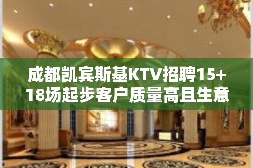 成都凯宾斯基KTV招聘15+18场起步客户质量高且生意稳定