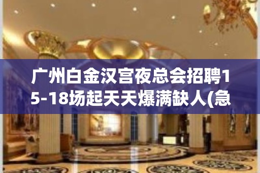 广州白金汉宫夜总会招聘15-18场起天天爆满缺人(急急急)