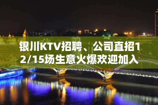 银川KTV招聘、公司直招12/15场生意火爆欢迎加入