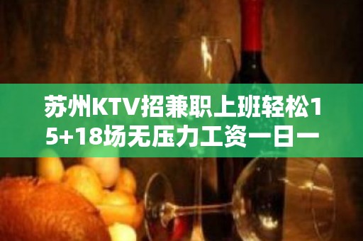 苏州KTV招兼职上班轻松15+18场无压力工资一日一清