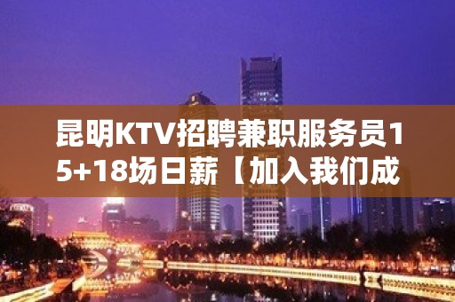 昆明KTV招聘兼职服务员15+18场日薪【加入我们成功在眼前】