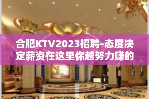 合肥KTV2023招聘-态度决定薪资在这里你越努力赚的越多