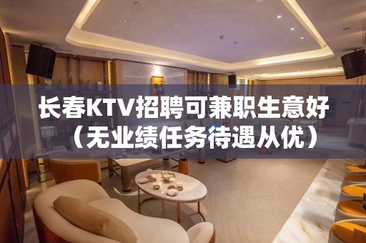 长春KTV招聘可兼职生意好（无业绩任务待遇从优）