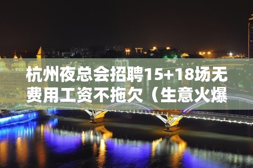 杭州夜总会招聘15+18场无费用工资不拖欠（生意火爆严重缺人）