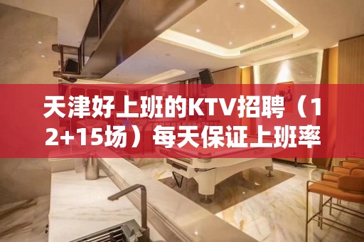 天津好上班的KTV招聘（12+15场）每天保证上班率无入职费