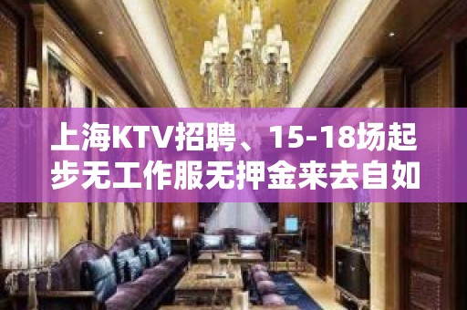 上海KTV招聘、15-18场起步无工作服无押金来去自如