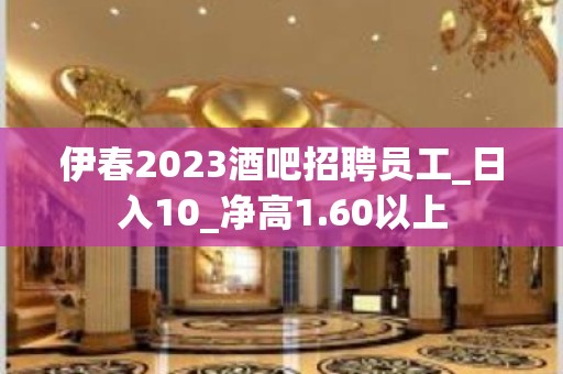 伊春2023酒吧招聘员工_日入10_净高1.60以上