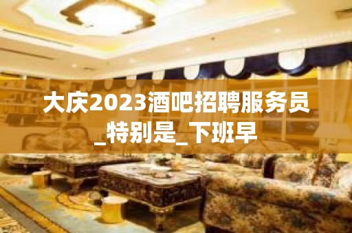 大庆2023酒吧招聘服务员_特别是_下班早