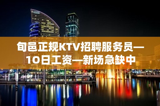 旬邑正规KTV招聘服务员—1O日工资—新场急缺中