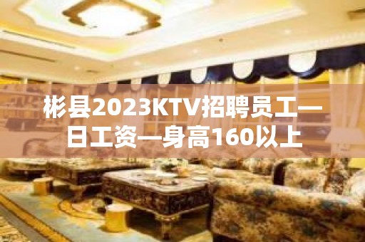 彬县2023KTV招聘员工—日工资—身高160以上