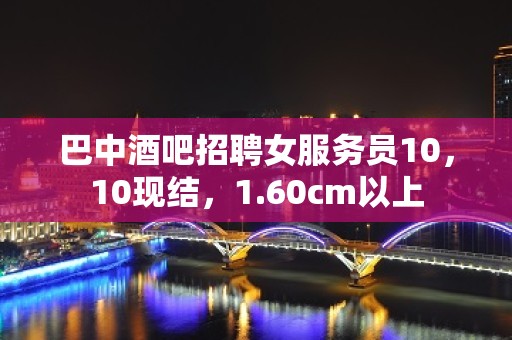 巴中酒吧招聘女服务员10，10现结，1.60cm以上