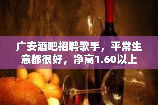 广安酒吧招聘歌手，平常生意都很好，净高1.60以上