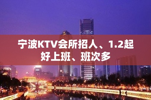 宁波KTV会所招人、1.2起好上班、班次多