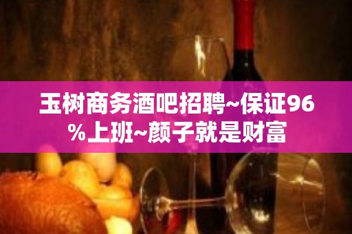 玉树商务酒吧招聘~保证96%上班~颜子就是财富