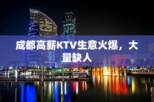 成都高薪KTV生意火爆，大量缺人