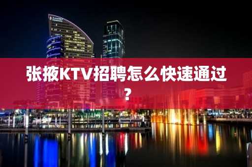 张掖KTV招聘怎么快速通过？