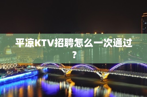 平凉KTV招聘怎么一次通过？