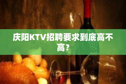 庆阳KTV招聘要求到底高不高？