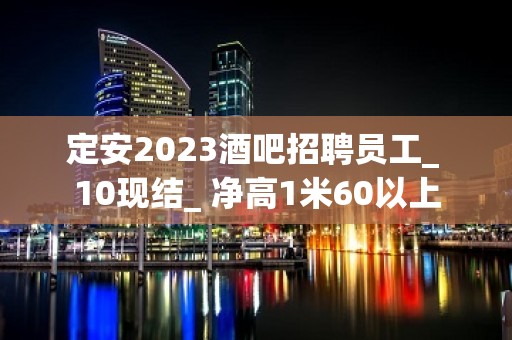 定安2023酒吧招聘员工_ 10现结_ 净高1米60以上