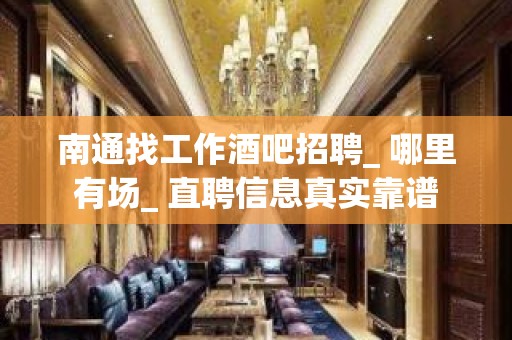 南通找工作酒吧招聘_ 哪里有场_ 直聘信息真实靠谱