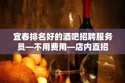 宜春排名好的酒吧招聘服务员—不用费用—店内直招