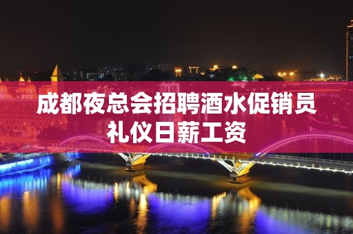 成都夜总会招聘酒水促销员礼仪日薪工资