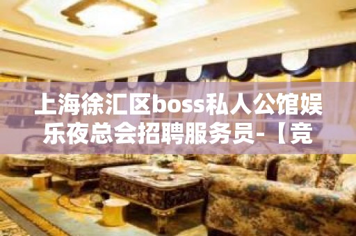 上海徐汇区boss私人公馆娱乐夜总会招聘服务员-【竞争力小】