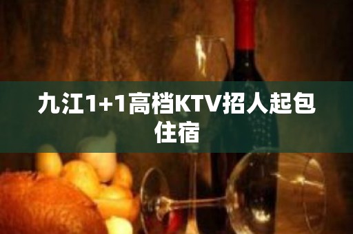 九江1+1高档KTV招人起包住宿