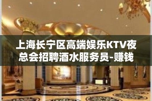 上海长宁区高端娱乐KTV夜总会招聘酒水服务员-赚钱速度快！