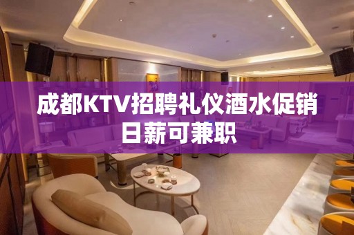 成都KTV招聘礼仪酒水促销日薪可兼职