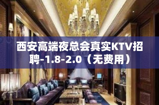 西安高端夜总会真实KTV招聘-1.8-2.0（无费用）