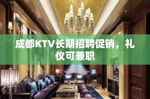 成都KTV长期招聘促销，礼仪可兼职