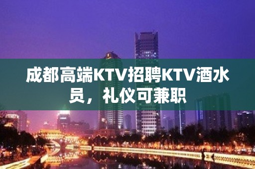 成都高端KTV招聘KTV酒水员，礼仪可兼职